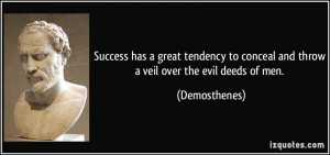 ... to conceal and throw a veil over the evil deeds of men. - Demosthenes