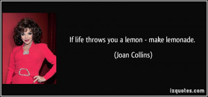 If life throws you a lemon - make lemonade. - Joan Collins