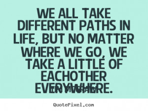 Friendship quotes - We all take different paths in life, but no matter ...