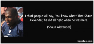 quote-i-think-people-will-say-you-know-what-that-shaun-alexander-he ...