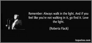 walk in the light. And if you feel like you're not walking in it, go ...