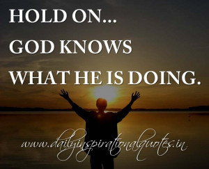 ... on… God knows what He is doing. ~ Anonymous ( Inspiring Quotes
