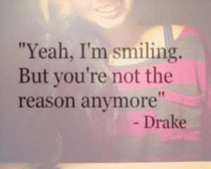 ... Yeah, I’m Smiling. But You’re Not The Reason Anymore ” - Drake