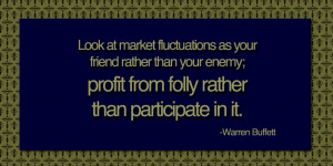 Look at market fluctuations as your friend rather than your enemy ...