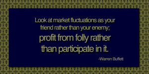 Look at market fluctuations as your friend rather than your enemy ...