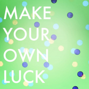 make your own luck! #luck