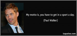 My motto is, you have to get in a sport a day. - Paul Walker