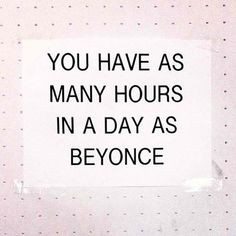 You have as many hours in a day as Beyonce