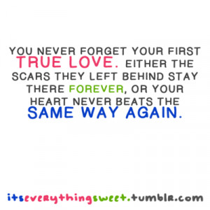 never forget your first true love. Either the scars they left behind ...