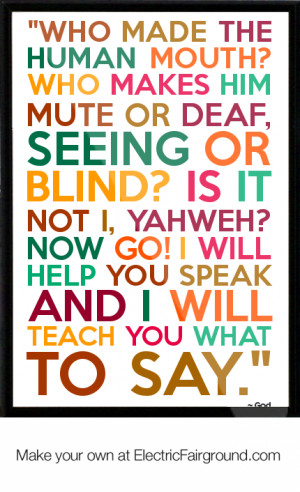 ... deaf, seeing or blind? Is it not I, Yahweh? Now go! I will help you