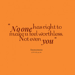 Quotes Picture: no one has right to make u feel worthless not even you
