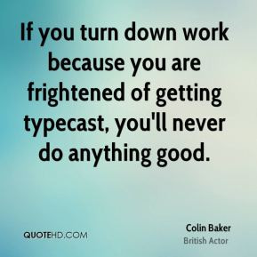 Colin Baker - If you turn down work because you are frightened of ...