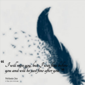 Quotes Picture: i will miss you, but i was fine before you and will be ...