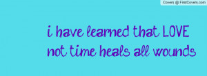 ... learned that love not time heals all wounds Profile Facebook Covers