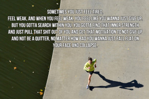 and when you feel weak, you feel like you wanna just give up. But you ...