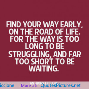 Find your way early, on the road of life. For the way is too long to ...