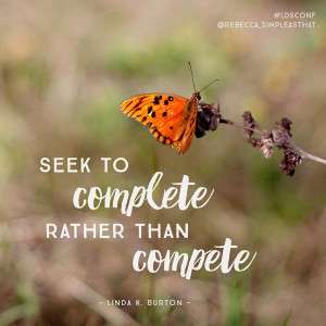 Seek to complete rather than compete.” – Linda K. Burton