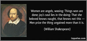 Women are angels, wooing: Things won are done; joy's soul lies in the ...