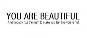 You Are Beautiful And nobody has the right to make you feel like you ...