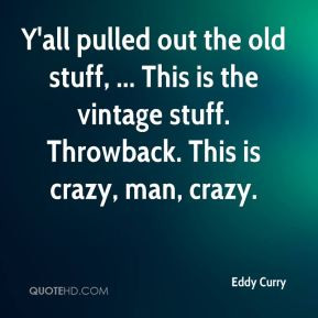 Eddy Curry - Y'all pulled out the old stuff, ... This is the vintage ...