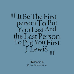 Quotes Picture: it be the first person to put you last and the last ...