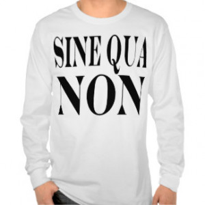 Sine Qua Non Famous Latin Quote: Words to Live By Shirts