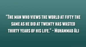 The man who views the world at fifty the same as he did at twenty has ...