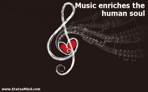 Music enriches the human soul - Quotes about Music - StatusMind.com
