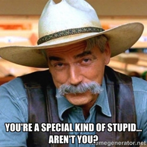Sam Elliott - You're a Special kind of stupid... aren't you?