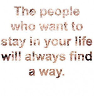 quotes the people who want to stay in your life will always find a way ...