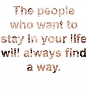 quotes the people who want to stay in your life will always find a way ...