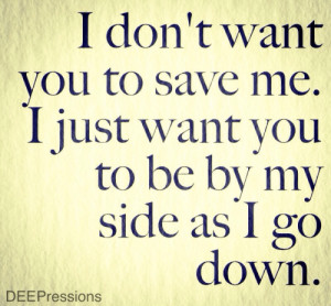 don’t want you to save me. I just want you to be by my side as I ...