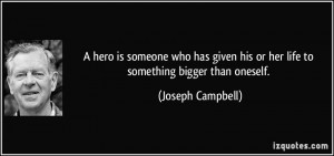 ... his or her life to something bigger than oneself. - Joseph Campbell