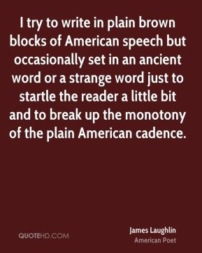 Laughlin - I try to write in plain brown blocks of American speech ...
