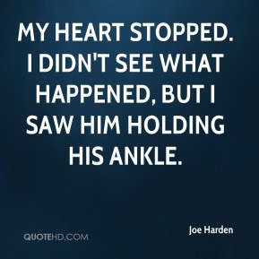 Joe Harden - My heart stopped. I didn't see what happened, but I saw ...