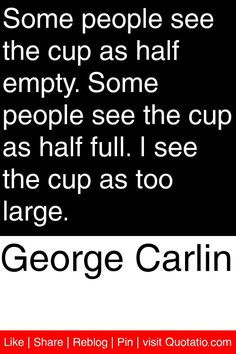 ... cup as half full. I see the cup as too large. #quotations #quotes More