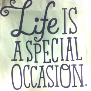 Life is a special occasion.