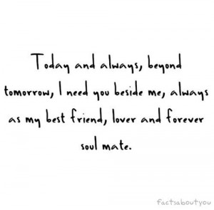Today and always, beyond tomorrow, I need you beside me, always as my ...
