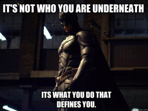 It's not who you are underneath Its what you do that defines you. - It ...