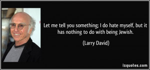 ... do hate myself, but it has nothing to do with being Jewish. - Larry