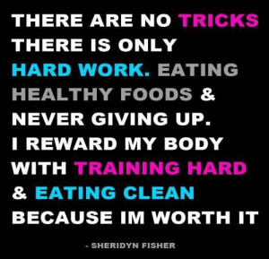 There are no tricks, there is only hard work. Eating healthy foods ...