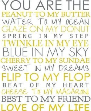 ... peanut to my butter. Twinkle in my eye. Blue in my sky. Shake to my