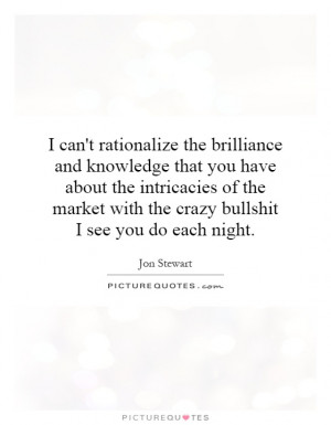 can't rationalize the brilliance and knowledge that you have about ...
