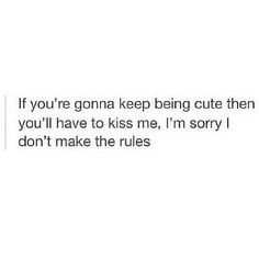 If you're going to keep being cute, you're going to have to kiss me.