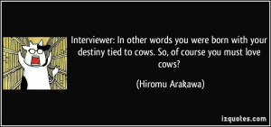 ... tied to cows. So, of course you must love cows? - Hiromu Arakawa