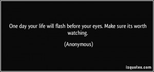 One day your life will flash before your eyes. Make sure its worth ...