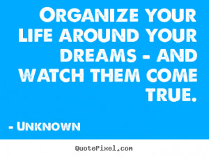 Unknown poster quotes - Organize your life around your dreams - and ...