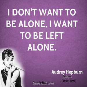 don't want to be alone, I want to be left alone.