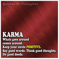Karma. What goes around comes around. Keep your circle positive. Say ...