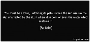 ... slush where it is born or even the water which sustains it! - Sai Baba